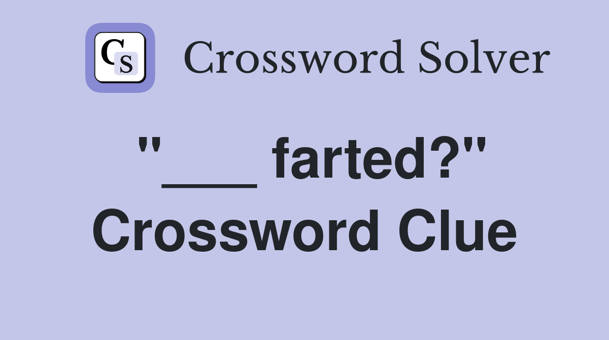 "___ farted?" Crossword Clue