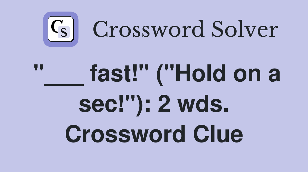 "___ fast!" ("Hold on a sec!"): 2 wds. Crossword Clue