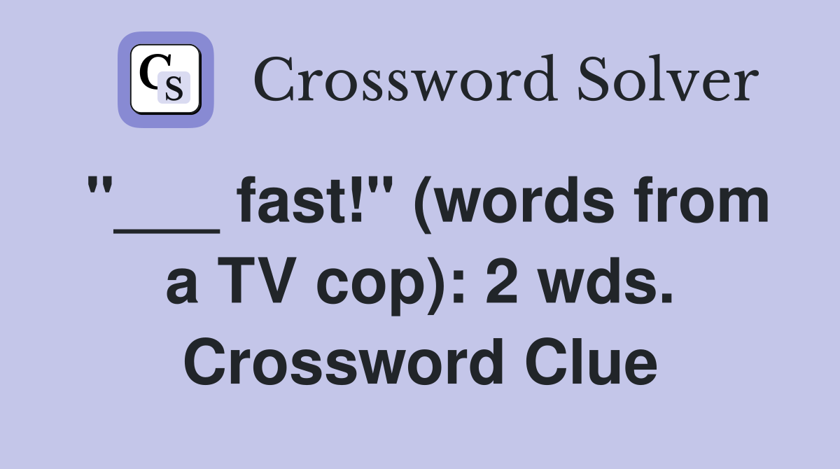 "___ fast!" (words from a TV cop): 2 wds. Crossword Clue