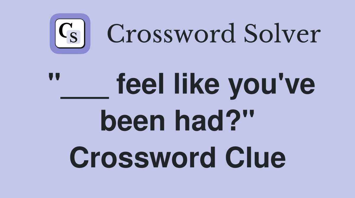 "___ feel like you've been had?" Crossword Clue