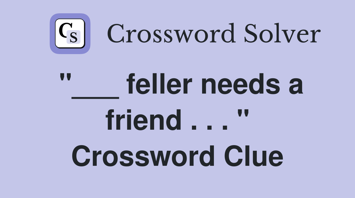 "___ feller needs a friend . . . " Crossword Clue