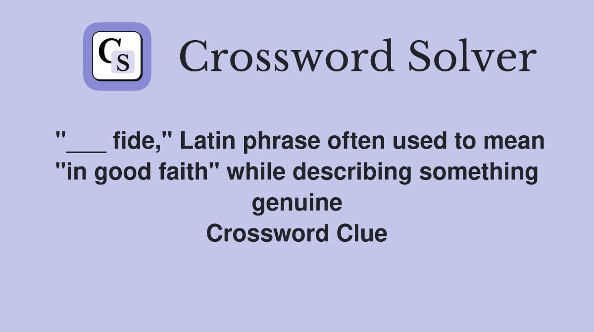 "___ fide," Latin phrase often used to mean "in good faith" while describing something genuine Crossword Clue