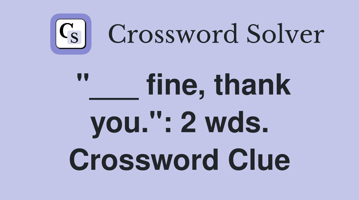 "___ fine, thank you.": 2 wds. Crossword Clue