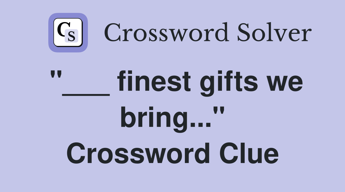 "___ finest gifts we bring..." Crossword Clue