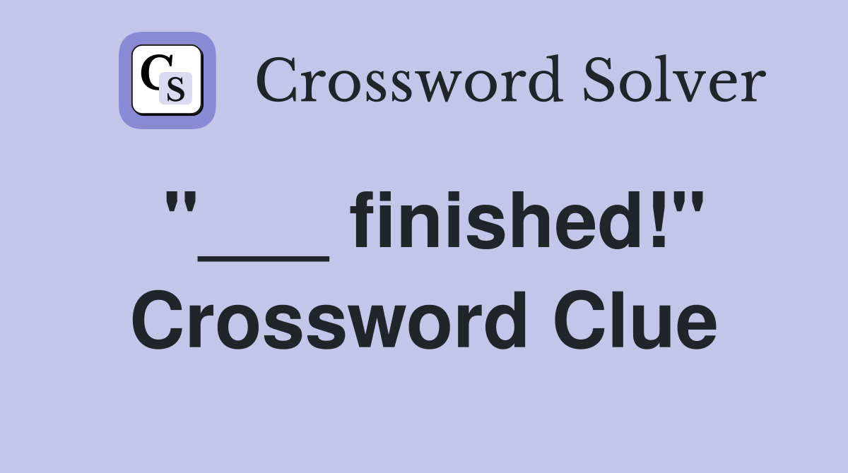 "___ finished!" Crossword Clue