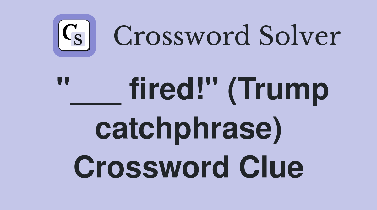 "___ fired!" (Trump catchphrase) Crossword Clue