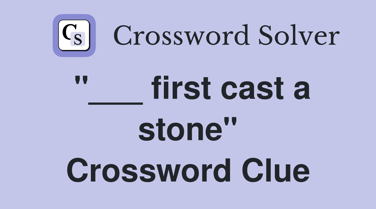 "___ first cast a stone" Crossword Clue