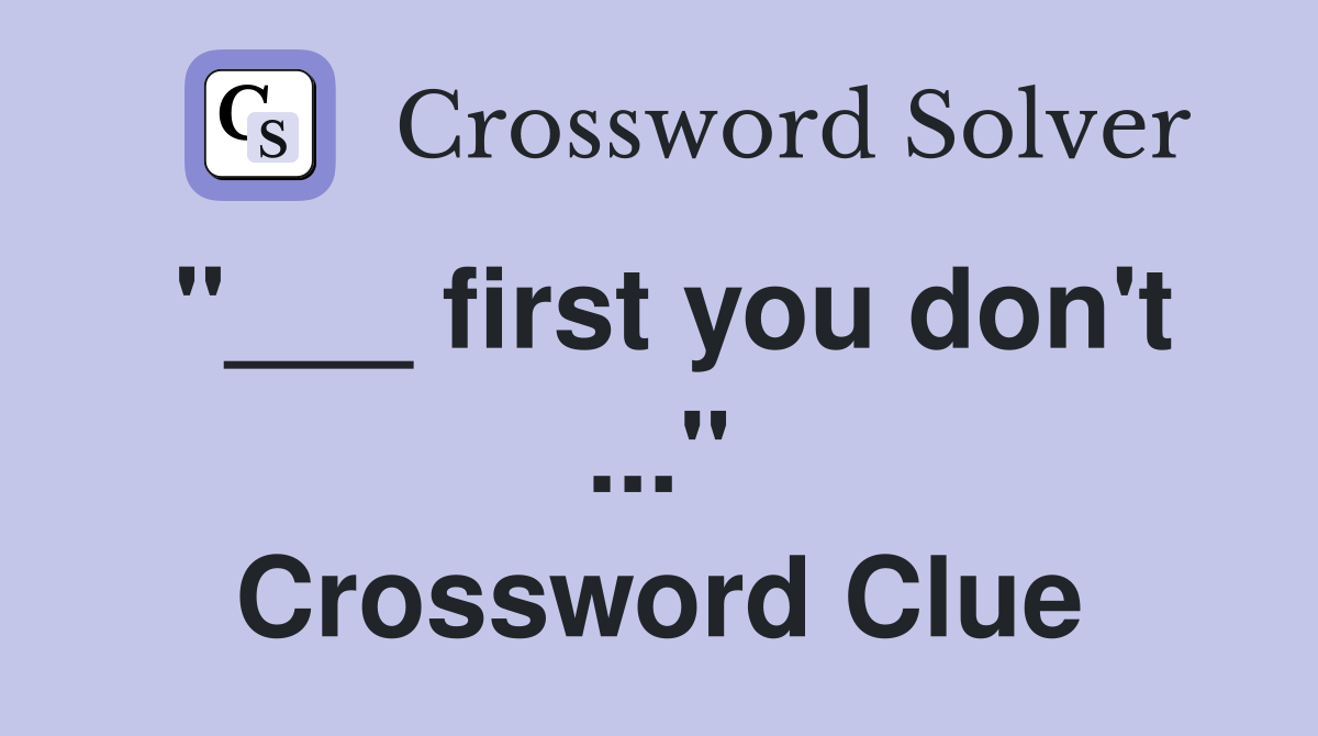 "___ first you don't ..." Crossword Clue