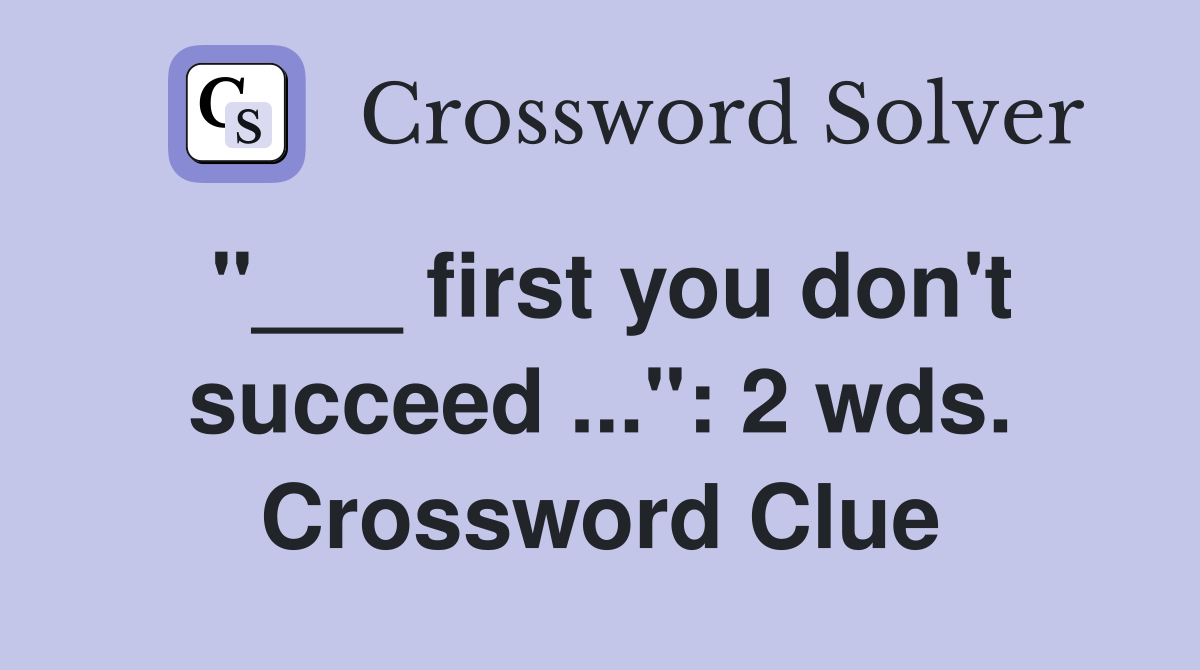 "___ first you don't succeed ...": 2 wds. Crossword Clue