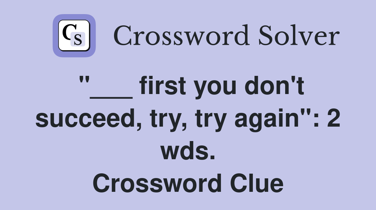 "___ first you don't succeed, try, try again": 2 wds. Crossword Clue