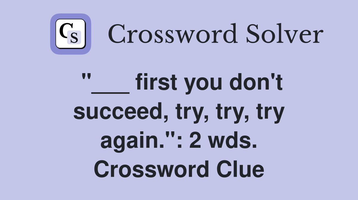 "___ first you don't succeed, try, try, try again.": 2 wds. Crossword Clue