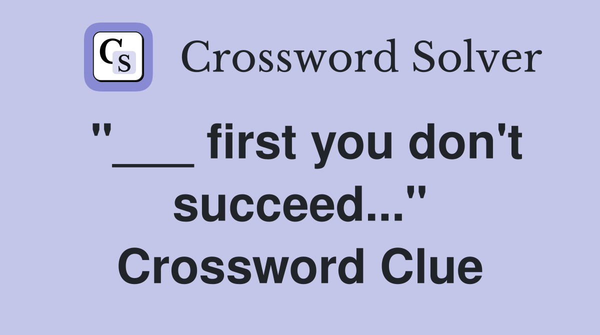 "___ first you don't succeed..." Crossword Clue