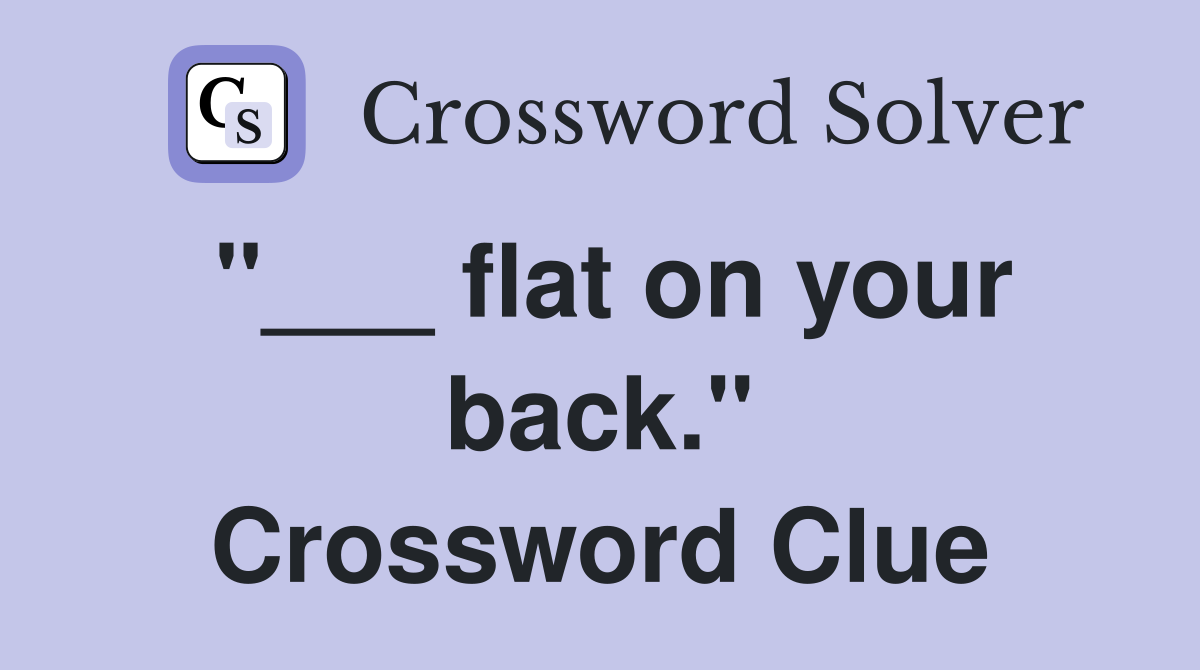 "___ flat on your back." Crossword Clue