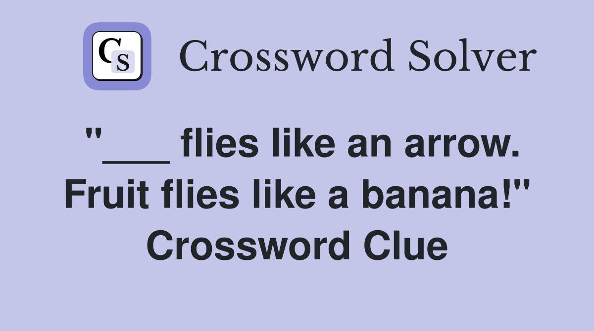 "___ flies like an arrow. Fruit flies like a banana!" Crossword Clue