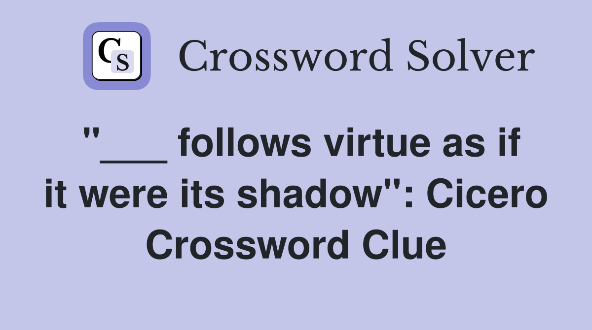 "___ follows virtue as if it were its shadow": Cicero Crossword Clue