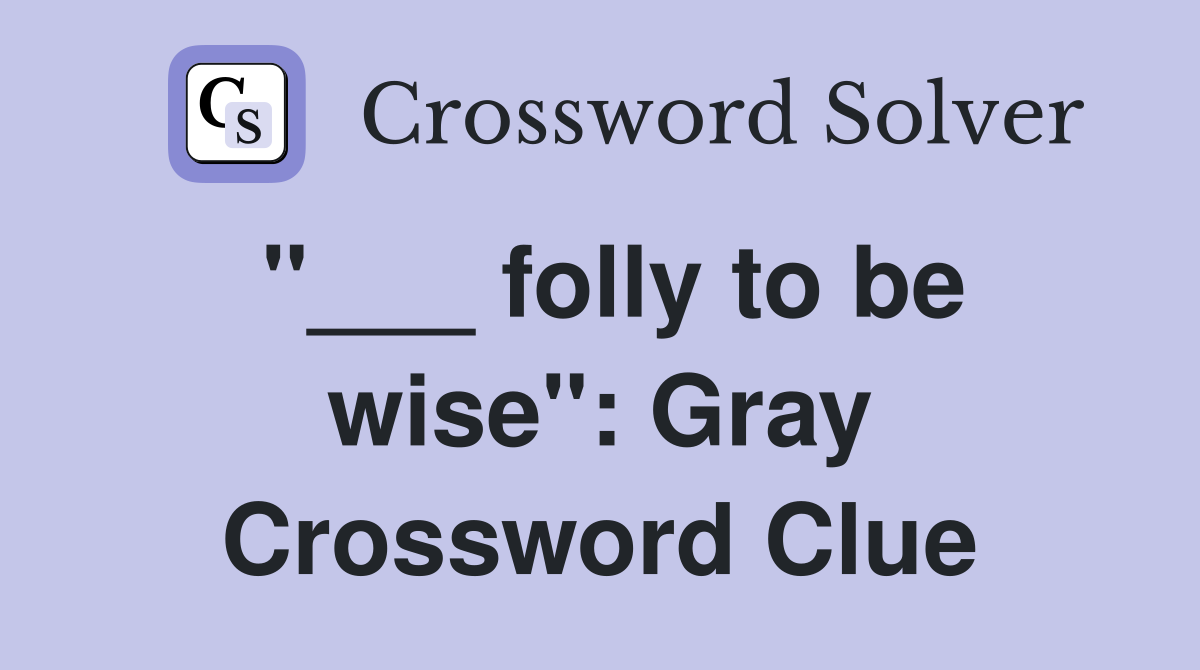 "___ folly to be wise": Gray Crossword Clue