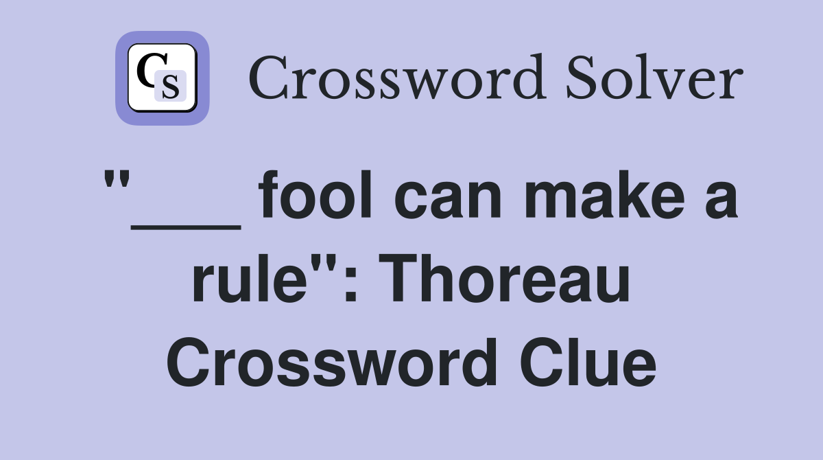 "___ fool can make a rule": Thoreau Crossword Clue
