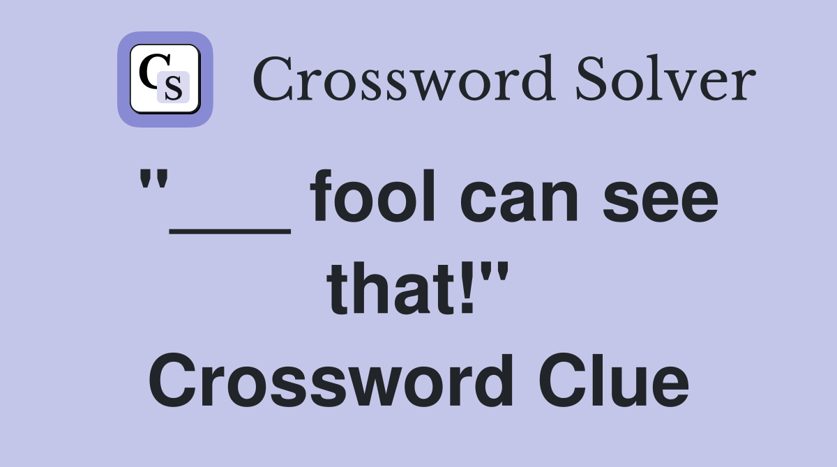"___ fool can see that!" Crossword Clue
