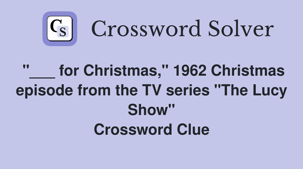 "___ for Christmas," 1962 Christmas episode from the TV series "The Lucy Show" Crossword Clue