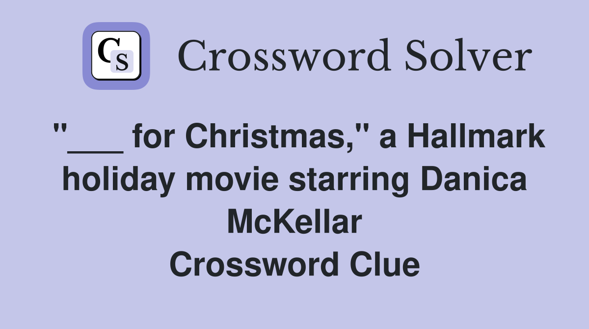 "___ for Christmas," a Hallmark holiday movie starring Danica McKellar Crossword Clue
