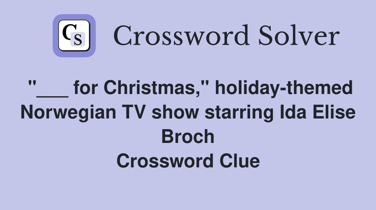 "___ for Christmas," holiday-themed Norwegian TV show starring Ida Elise Broch Crossword Clue