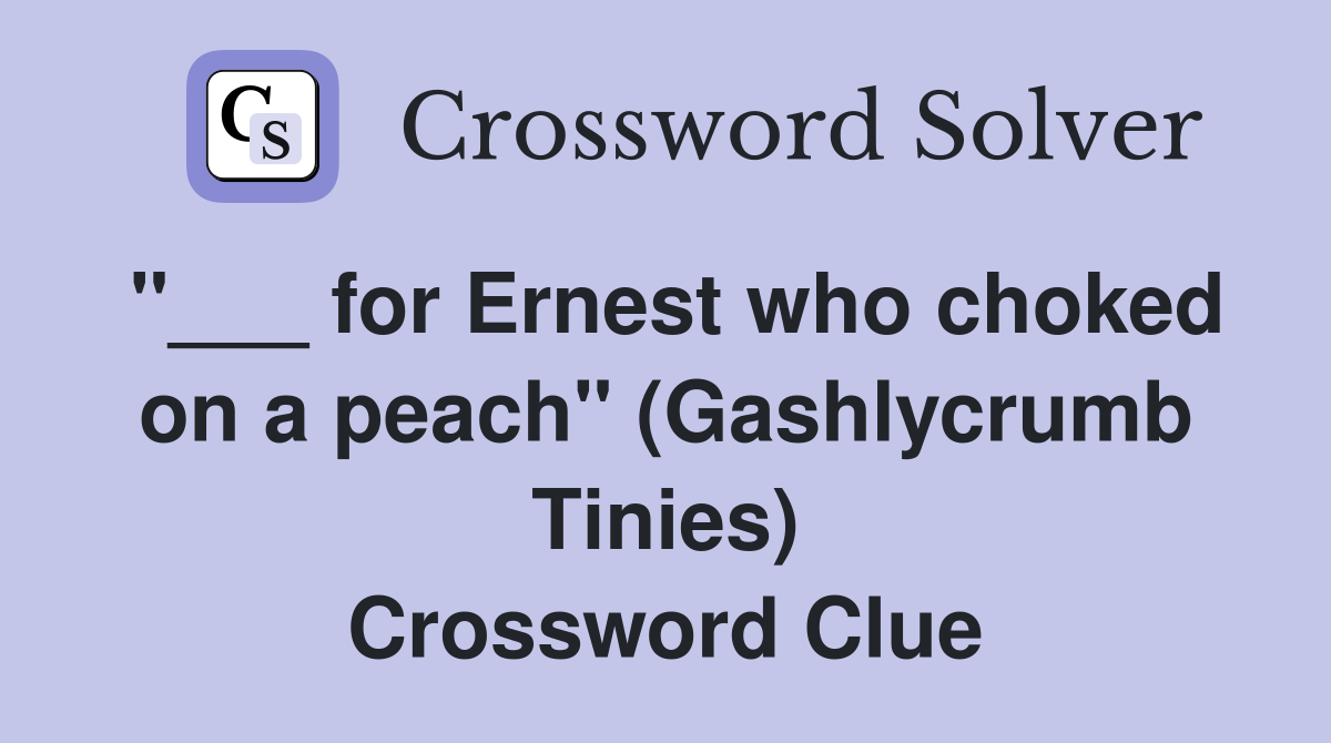 "___ for Ernest who choked on a peach" (Gashlycrumb Tinies) Crossword Clue