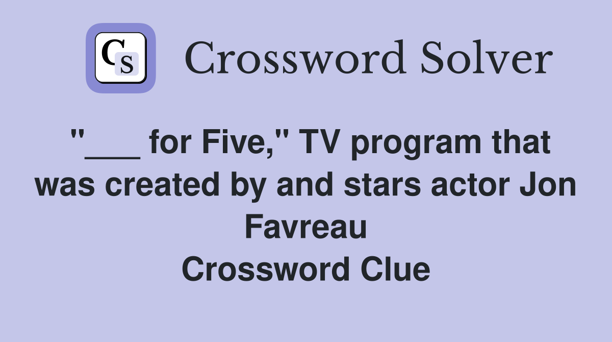 "___ for Five," TV program that was created by and stars actor Jon Favreau Crossword Clue