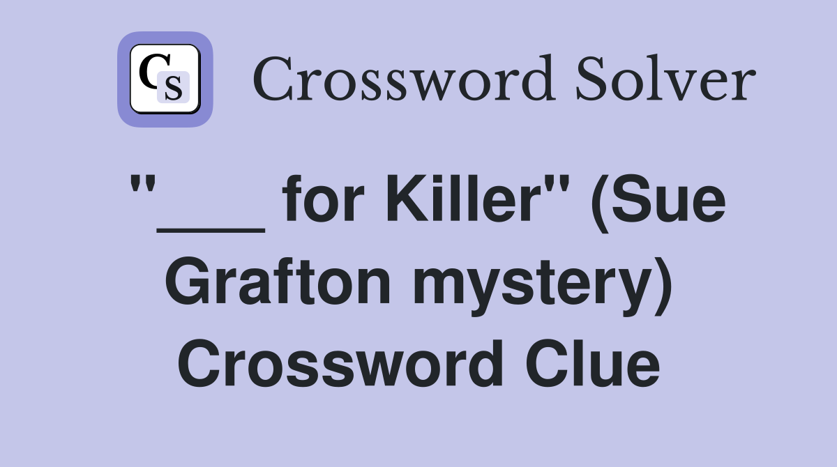 "___ for Killer" (Sue Grafton mystery) Crossword Clue