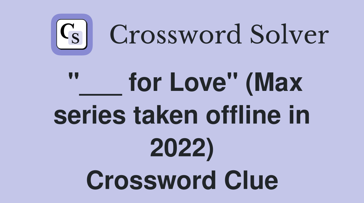 "___ for Love" (Max series taken offline in 2022) Crossword Clue