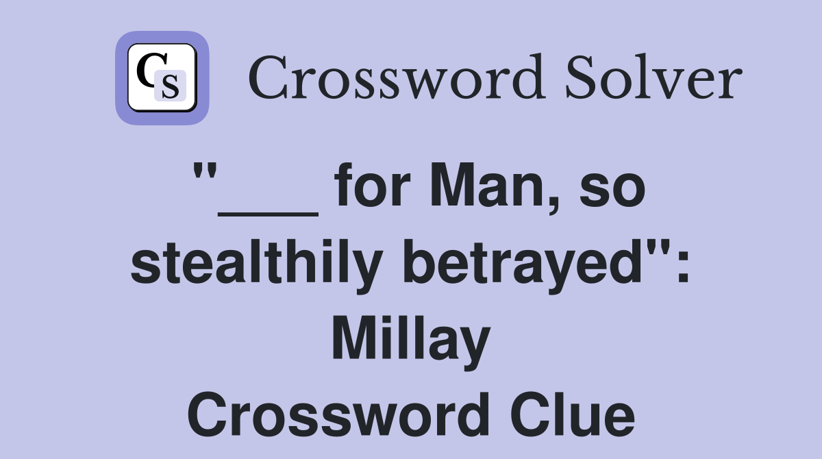 "___ for Man, so stealthily betrayed": Millay Crossword Clue