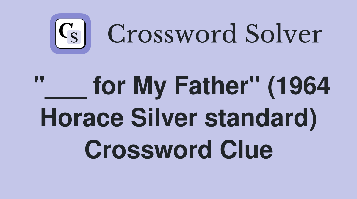 "___ for My Father" (1964 Horace Silver standard) Crossword Clue