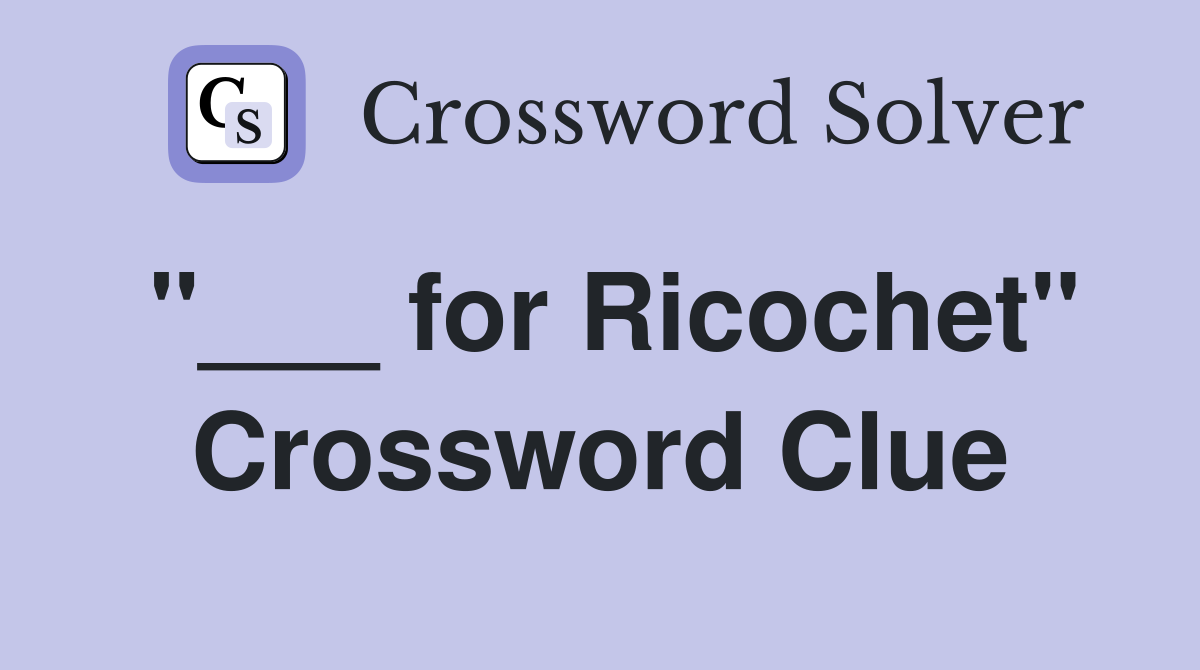 "___ for Ricochet" Crossword Clue