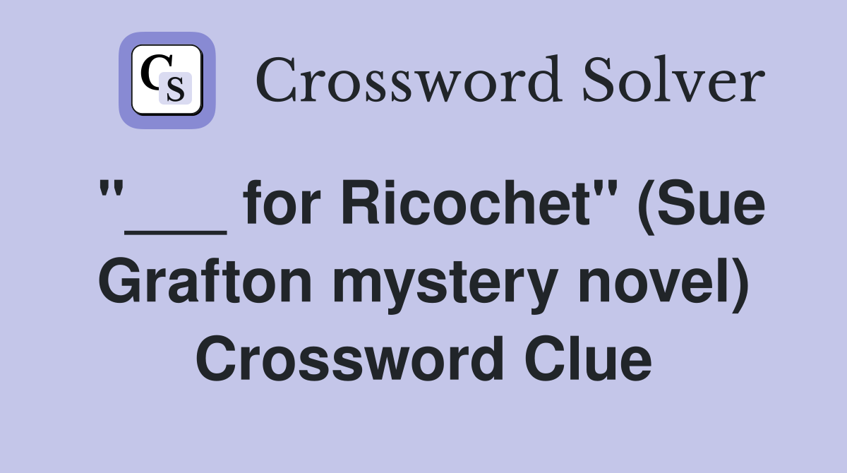 "___ for Ricochet" (Sue Grafton mystery novel) Crossword Clue