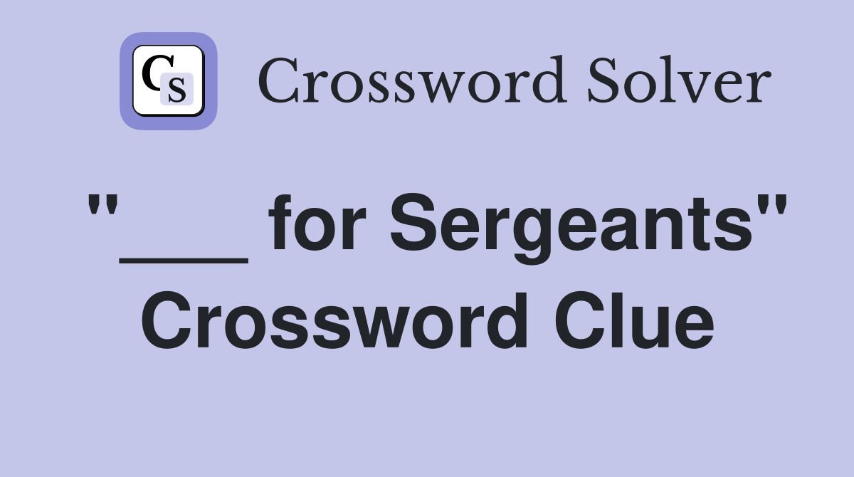 "___ for Sergeants" Crossword Clue