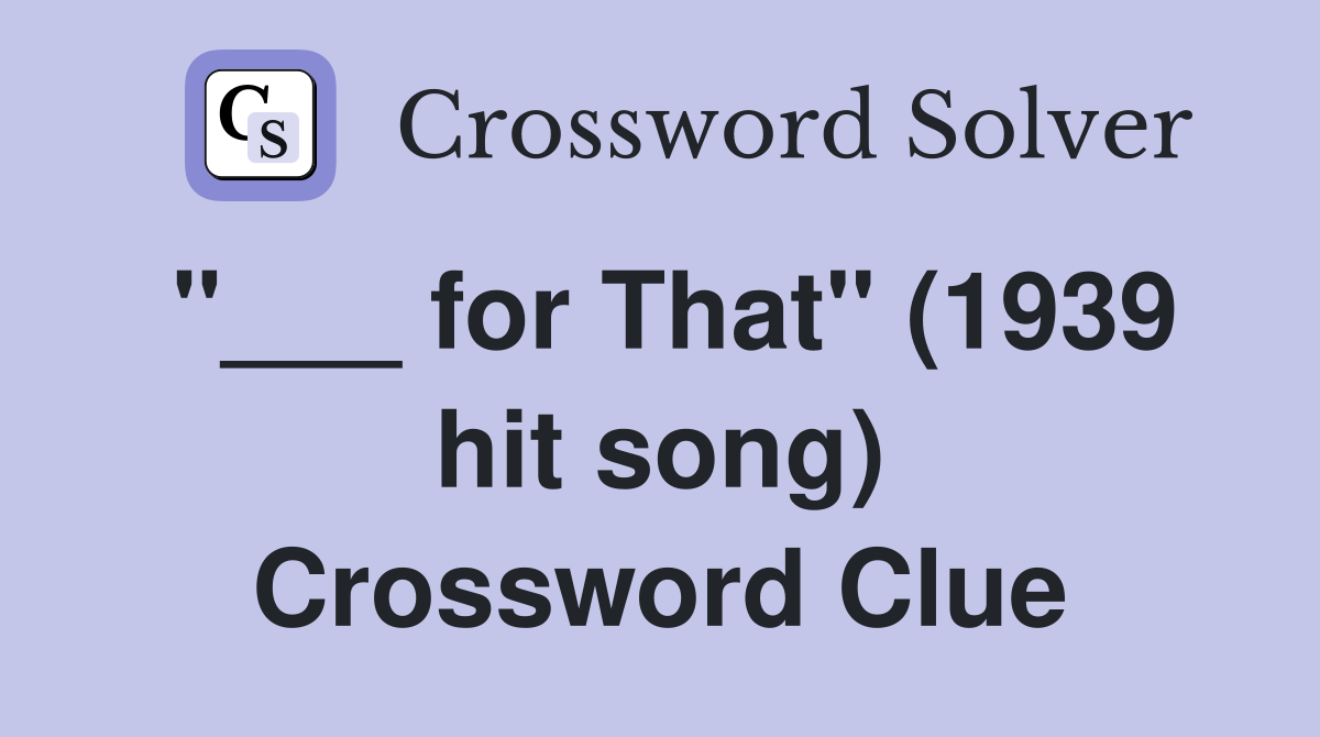 "___ for That" (1939 hit song) Crossword Clue