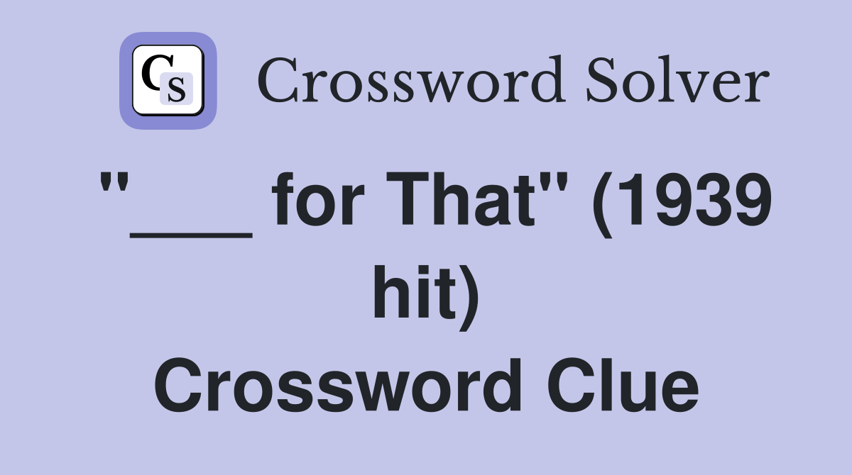 "___ for That" (1939 hit) Crossword Clue