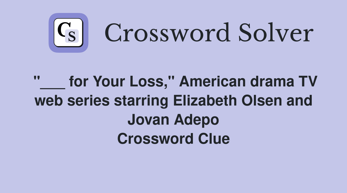 "___ for Your Loss," American drama TV web series starring Elizabeth Olsen and Jovan Adepo Crossword Clue