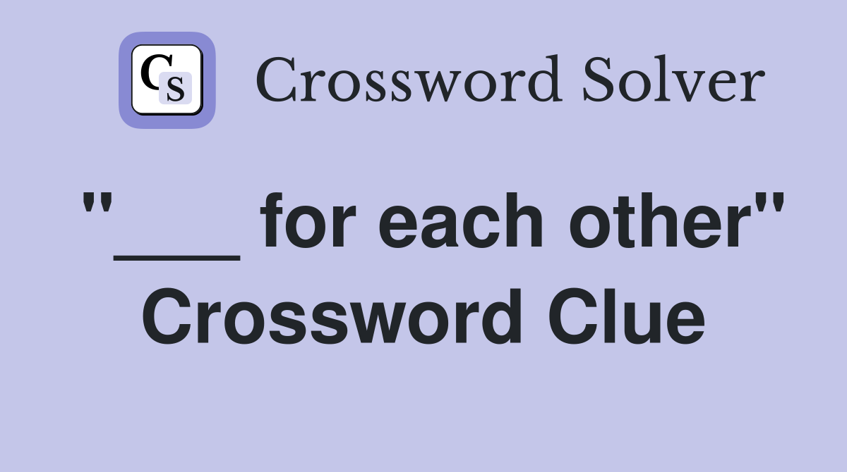 "___ for each other" Crossword Clue