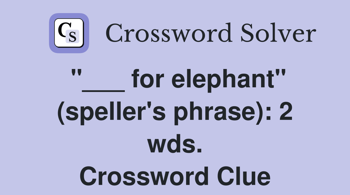 "___ for elephant" (speller's phrase): 2 wds. Crossword Clue