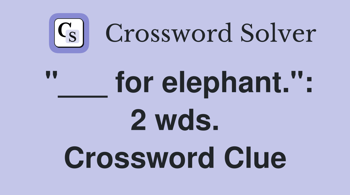"___ for elephant.": 2 wds. Crossword Clue