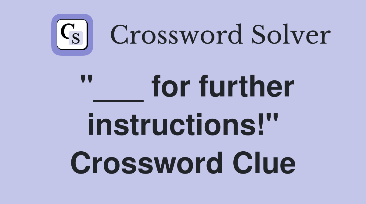 "___ for further instructions!" Crossword Clue