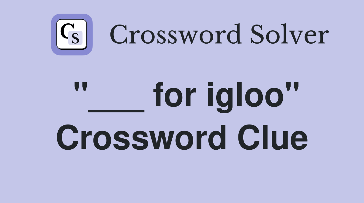 "___ for igloo" Crossword Clue