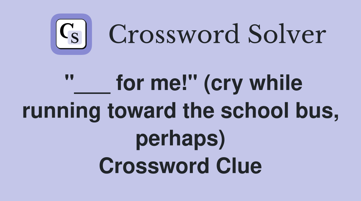 "___ for me!" (cry while running toward the school bus, perhaps) Crossword Clue
