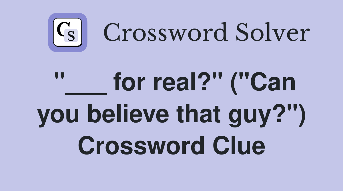 "___ for real?" ("Can you believe that guy?") Crossword Clue