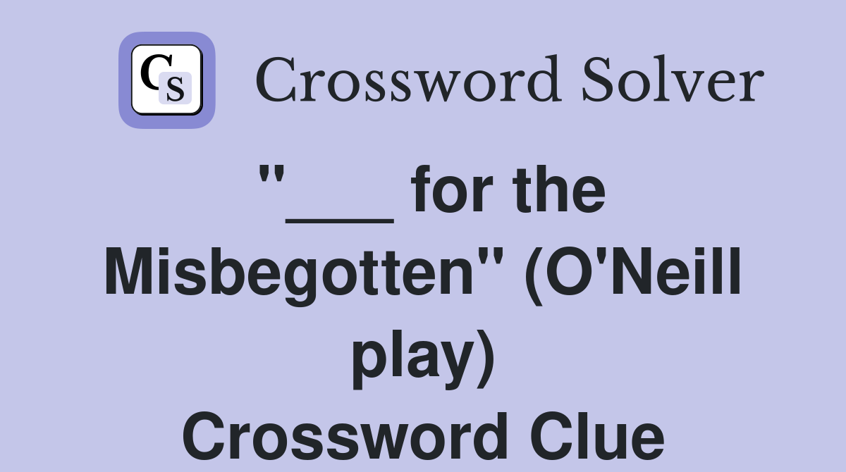 "___ for the Misbegotten" (O'Neill play) Crossword Clue