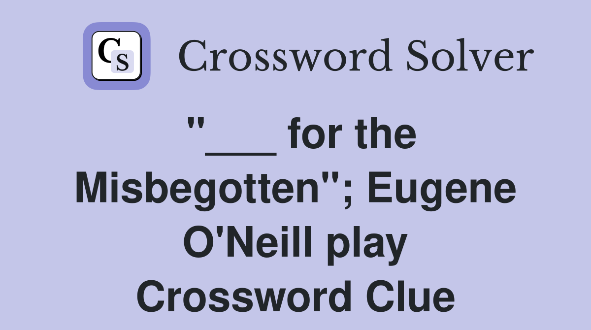 "___ for the Misbegotten"; Eugene O'Neill play Crossword Clue