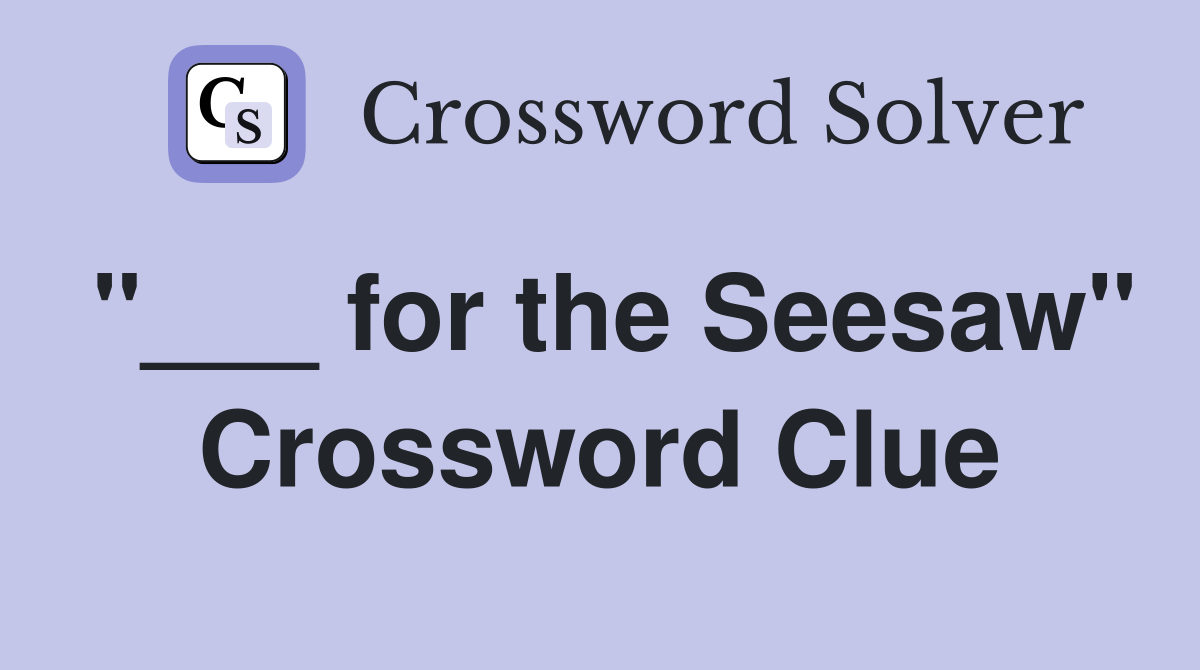 "___ for the Seesaw" Crossword Clue