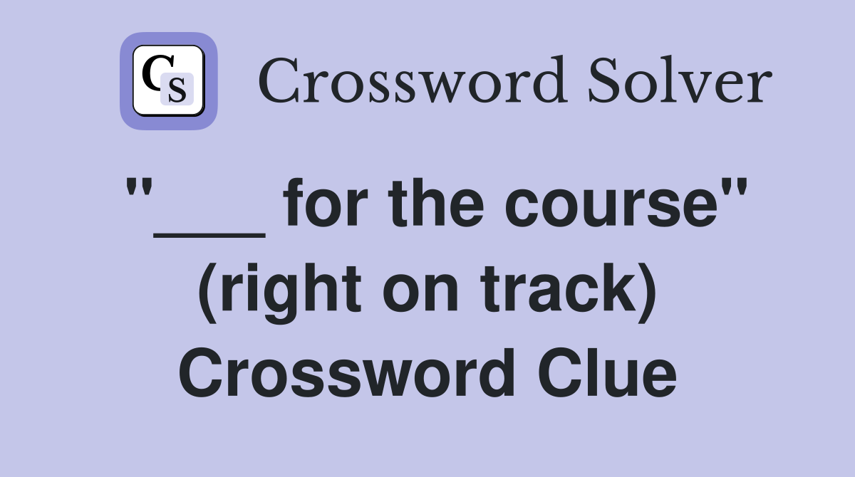 "___ for the course" (right on track) Crossword Clue