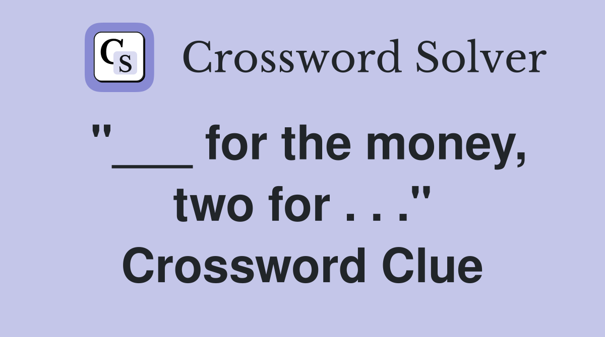 "___ for the money, two for . . ." Crossword Clue