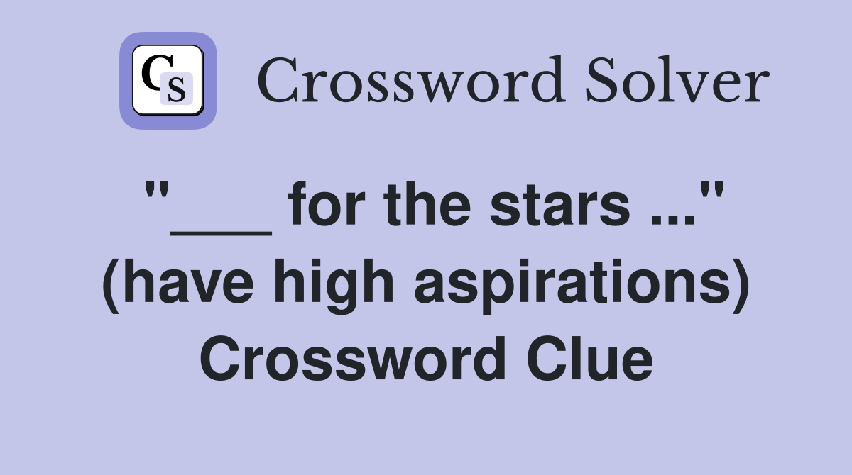 "___ for the stars ..." (have high aspirations) Crossword Clue